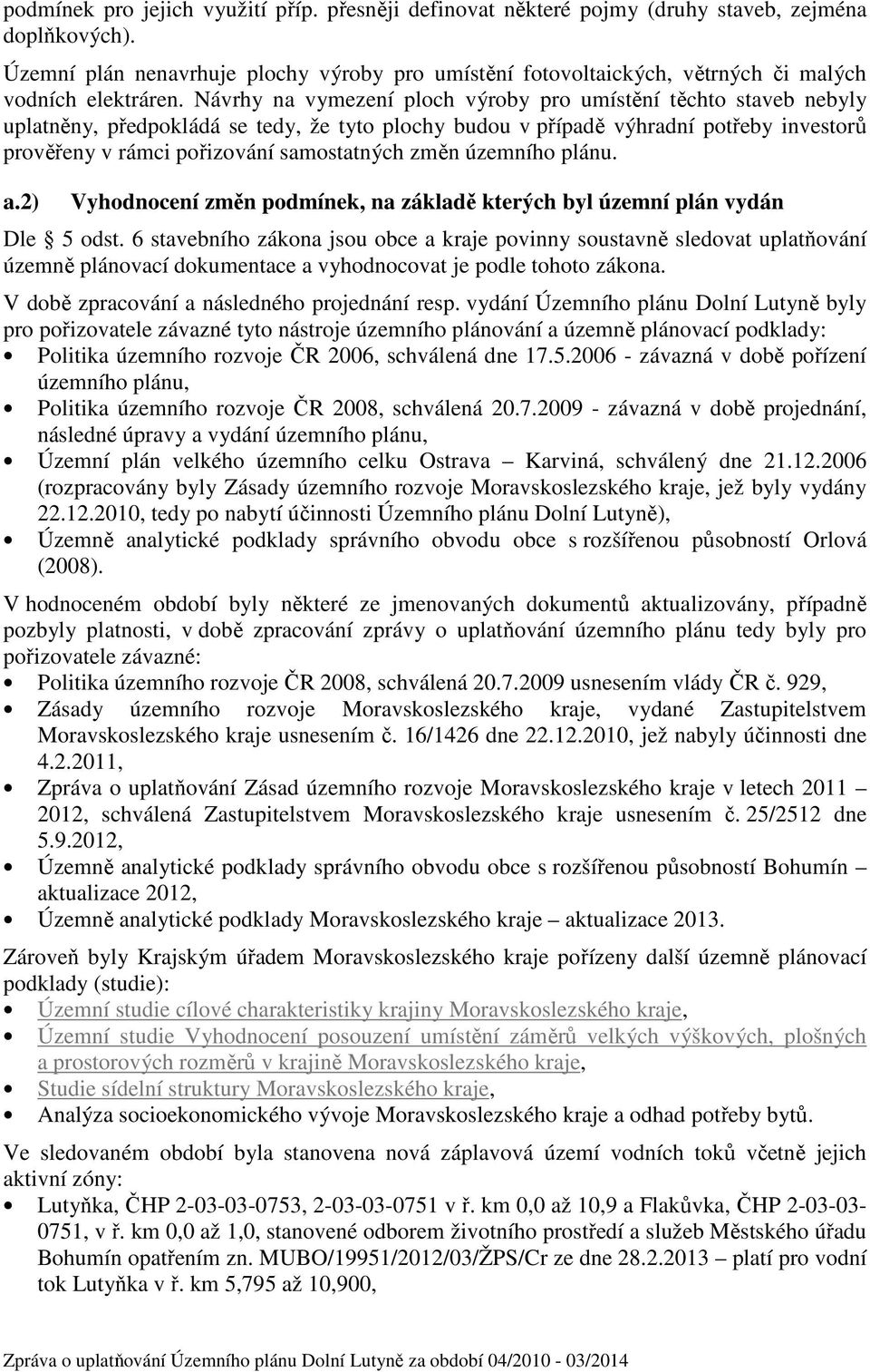 Návrhy na vymezení ploch výroby pro umístění těchto staveb nebyly uplatněny, předpokládá se tedy, že tyto plochy budou v případě výhradní potřeby investorů prověřeny v rámci pořizování samostatných