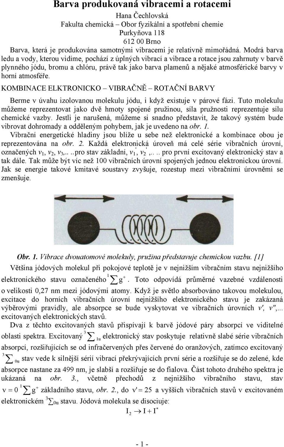 Modrá barva ledu a vody, kterou vidíme, pochází z úplných vibrací a vibrace a rotace jsou zahrnuty v barvě plynného jódu, bromu a chlóru, právě tak jako barva plamenů a nějaké atmosférické barvy v