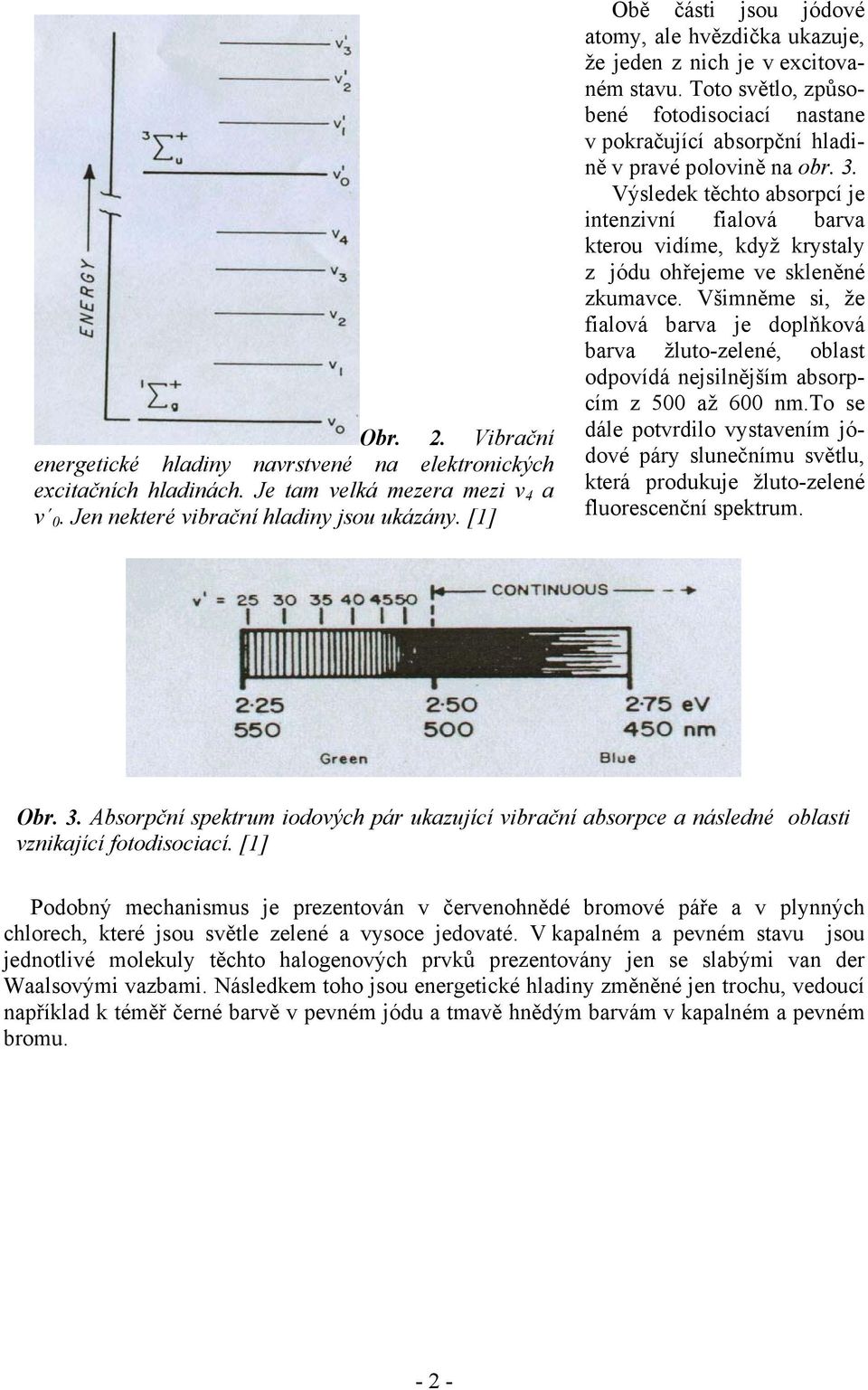 Výsledek těchto absorpcí je intenzivní fialová barva kterou vidíme, když krystaly z jódu ohřejeme ve skleněné zkumavce.