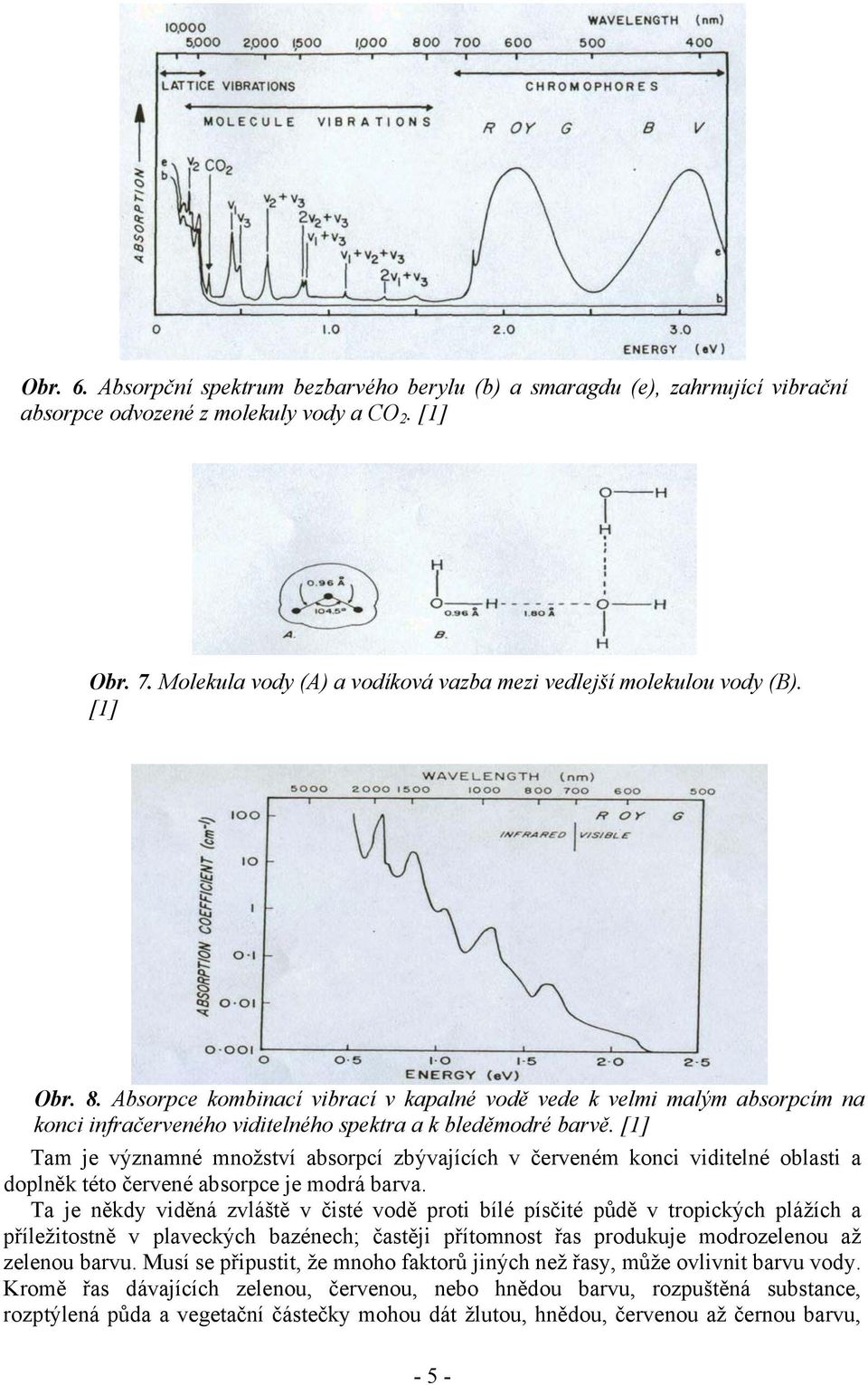 Absorpce kombinací vibrací v kapalné vodě vede k velmi malým absorpcím na konci infračerveného viditelného spektra a k bleděmodré barvě.