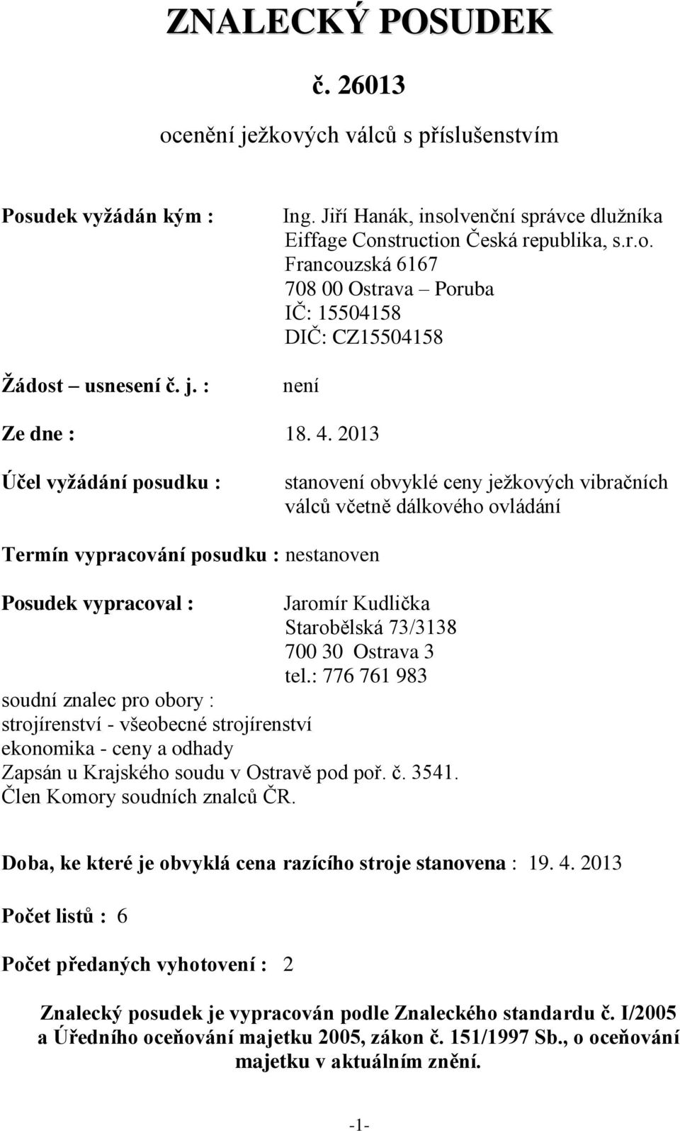 2013 Účel vyžádání posudku : stanovení obvyklé ceny ježkových vibračních válců včetně dálkového ovládání Termín vypracování posudku : nestanoven Posudek vypracoval : Jaromír Kudlička Starobělská