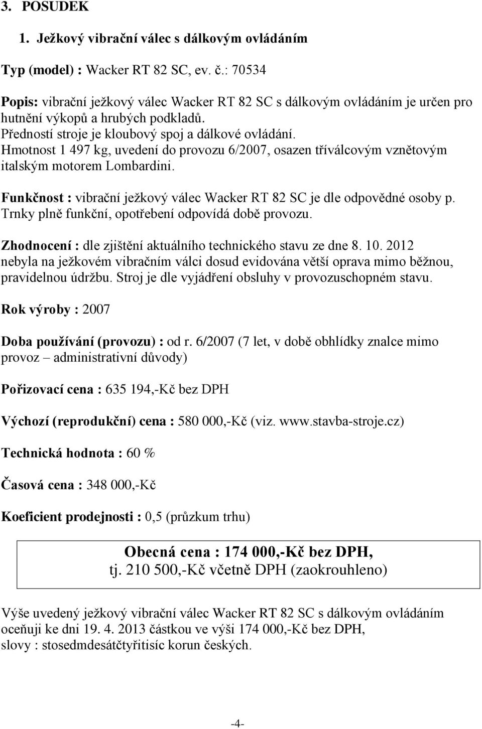 Hmotnost 1 497 kg, uvedení do provozu 6/2007, osazen tříválcovým vznětovým italským motorem Lombardini. Funkčnost : vibrační ježkový válec Wacker RT 82 SC je dle odpovědné osoby p.