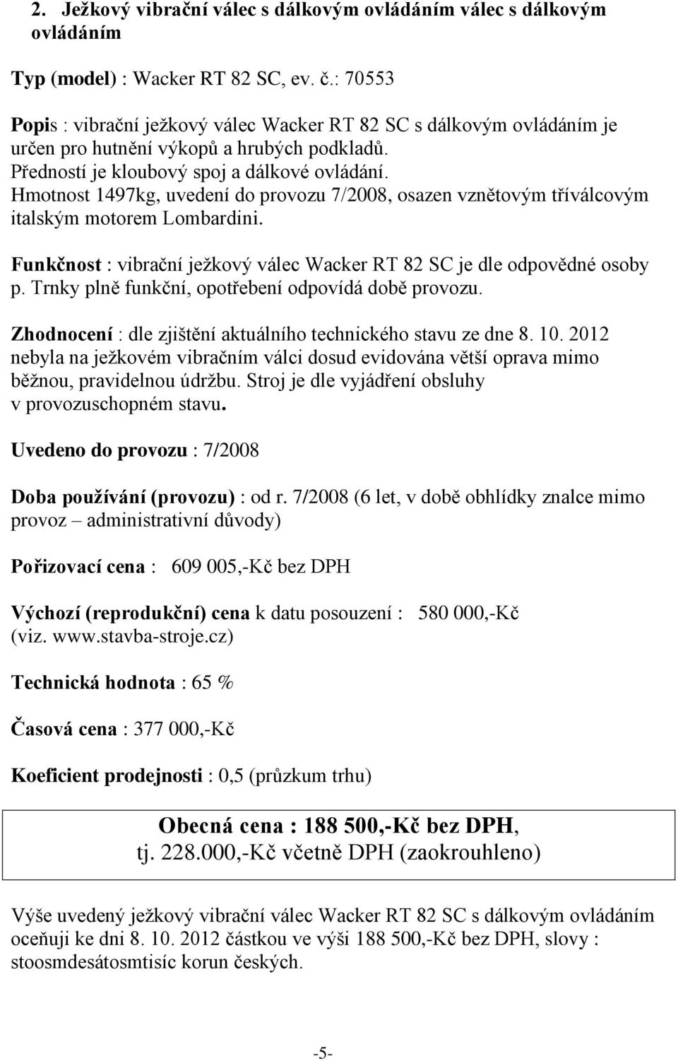 Hmotnost 1497kg, uvedení do provozu 7/2008, osazen vznětovým tříválcovým italským motorem Lombardini. Funkčnost : vibrační ježkový válec Wacker RT 82 SC je dle odpovědné osoby p.