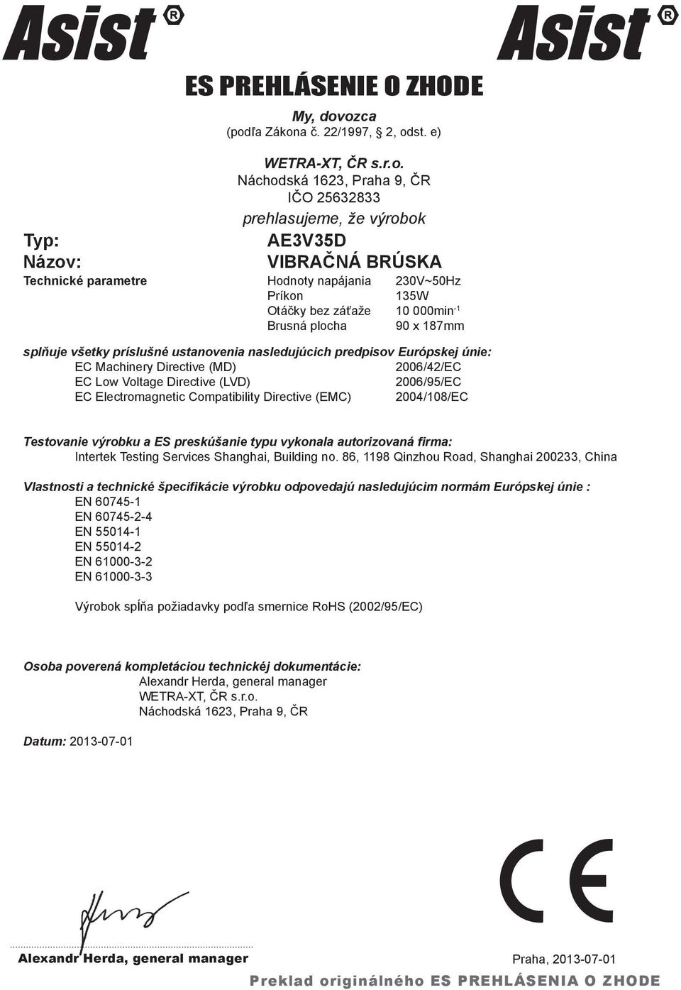 napájania 230V~50Hz Príkon 135W Otáčky bez záťaže 10 000min -1 Brusná plocha 90 x 187mm splňuje všetky príslušné ustanovenia nasledujúcich predpisov Európskej únie: EC Machinery Directive (MD)