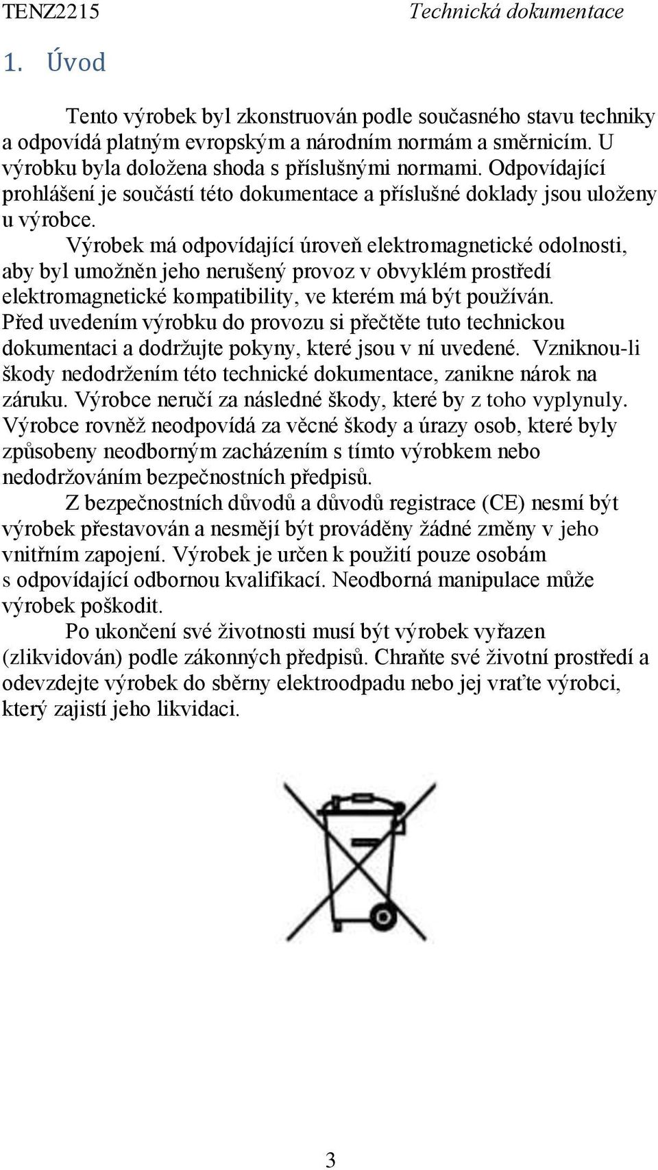 Výrobek má odpovídající úroveň elektromagnetické odolnosti, aby byl umožněn jeho nerušený provoz v obvyklém prostředí elektromagnetické kompatibility, ve kterém má být používán.