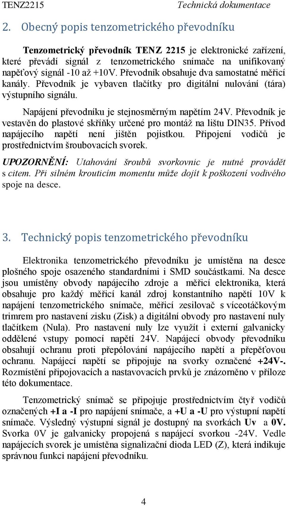 Převodník je vestavěn do plastové skříňky určené pro montáž na lištu DIN35. Přívod napájecího napětí není jištěn pojistkou. Připojení vodičů je prostřednictvím šroubovacích svorek.