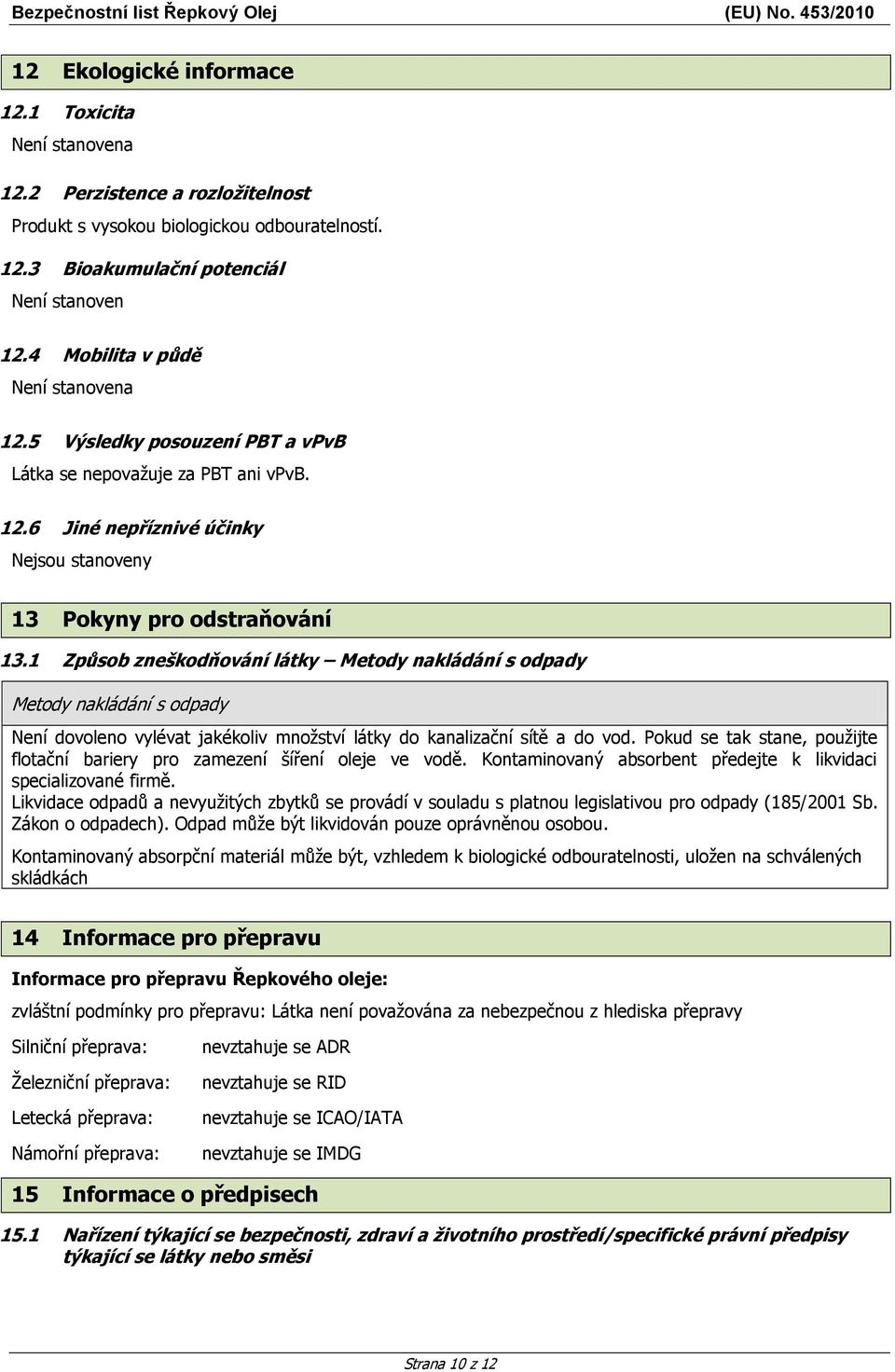 1 Způsob zneškodňování látky Metody nakládání s odpady Metody nakládání s odpady Není dovoleno vylévat jakékoliv množství látky do kanalizační sítě a do vod.