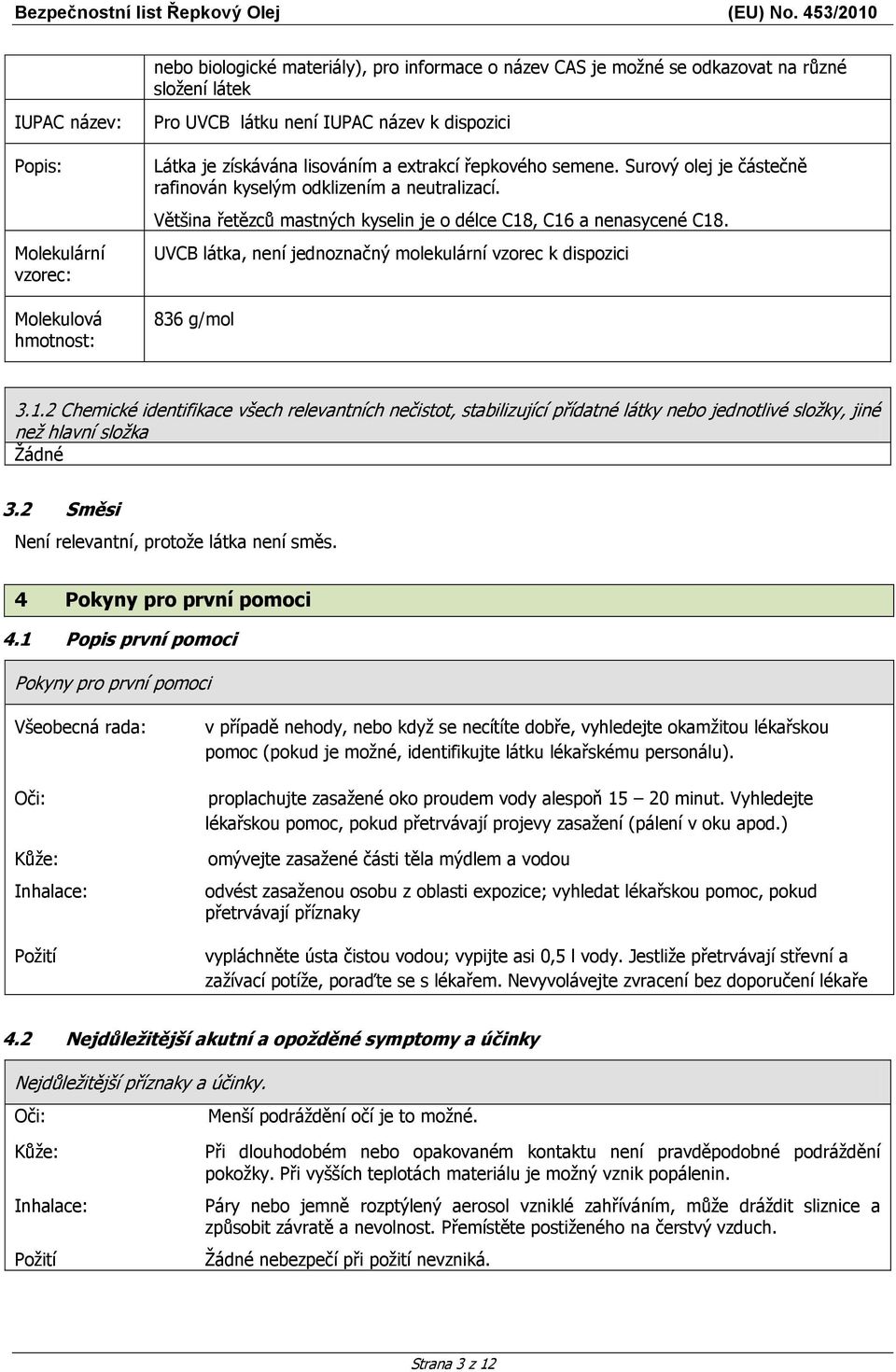 Většina řetězců mastných kyselin je o délce C18, C16 a nenasycené C18. UVCB látka, není jednoznačný molekulární vzorec k dispozici 836 g/mol 3.1.2 Chemické identifikace všech relevantních nečistot, stabilizující přídatné látky nebo jednotlivé složky, jiné než hlavní složka Žádné 3.