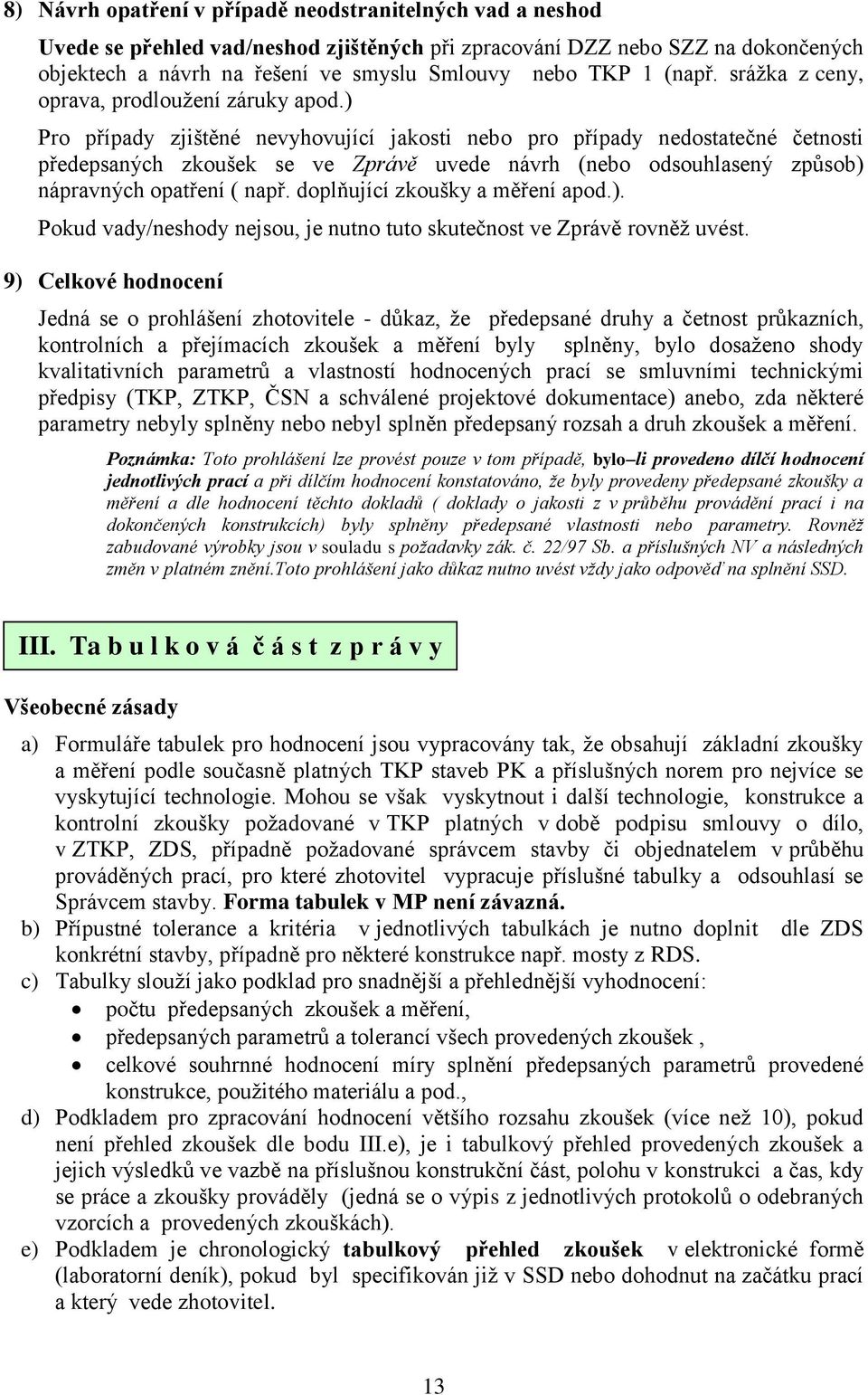 ) Pro případy zjištěné nevyhovující jakosti nebo pro případy nedostatečné četnosti předepsaných zkoušek se ve Zprávě uvede návrh (nebo odsouhlasený způsob) nápravných opatření ( např.