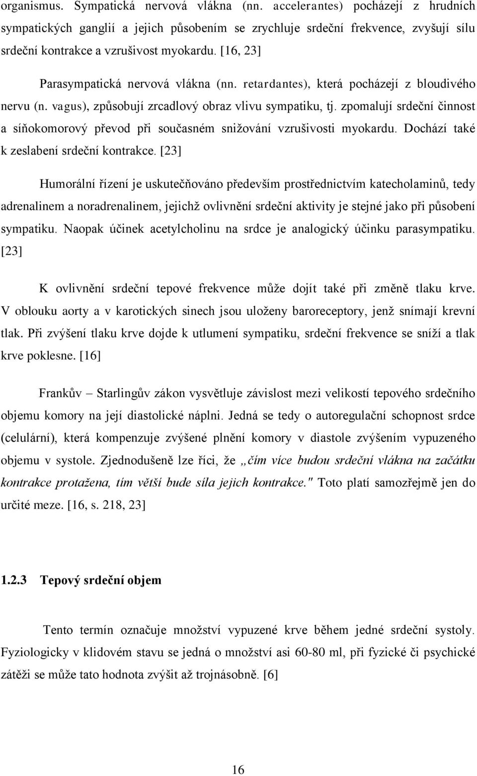 [16, 23] Parasympatická nervová vlákna (nn. retardantes), která pocházejí z bloudivého nervu (n. vagus), způsobují zrcadlový obraz vlivu sympatiku, tj.