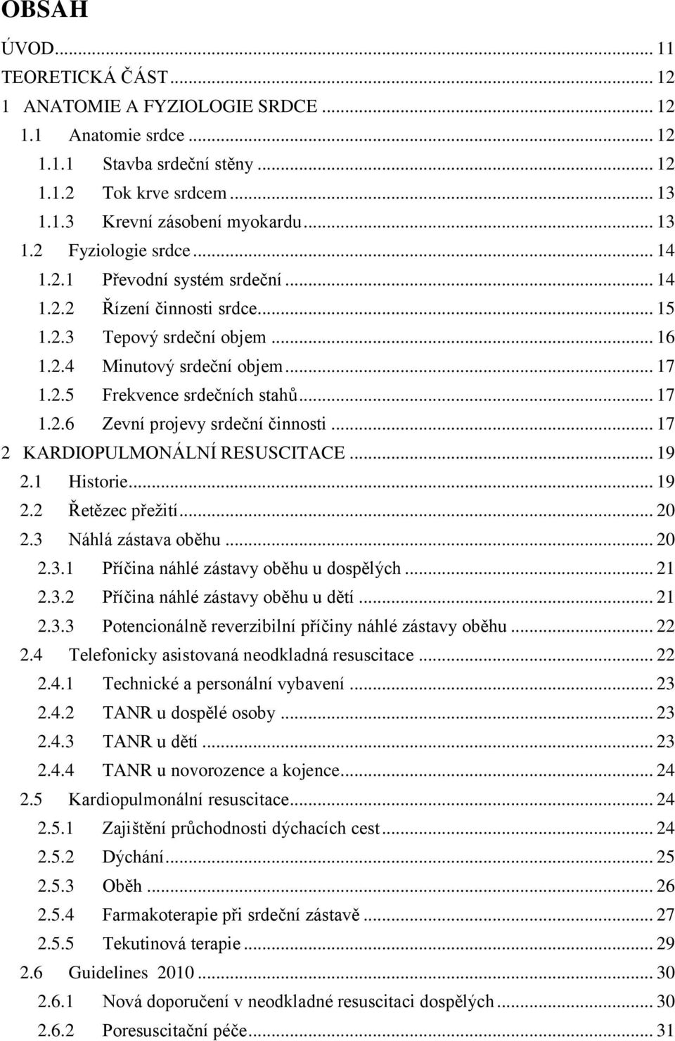 .. 17 2 KARDIOPULMONÁLNÍ RESUSCITACE... 19 2.1 Historie... 19 2.2 Řetězec přežití... 20 2.3 Náhlá zástava oběhu... 20 2.3.1 Příčina náhlé zástavy oběhu u dospělých... 21 2.3.2 Příčina náhlé zástavy oběhu u dětí.