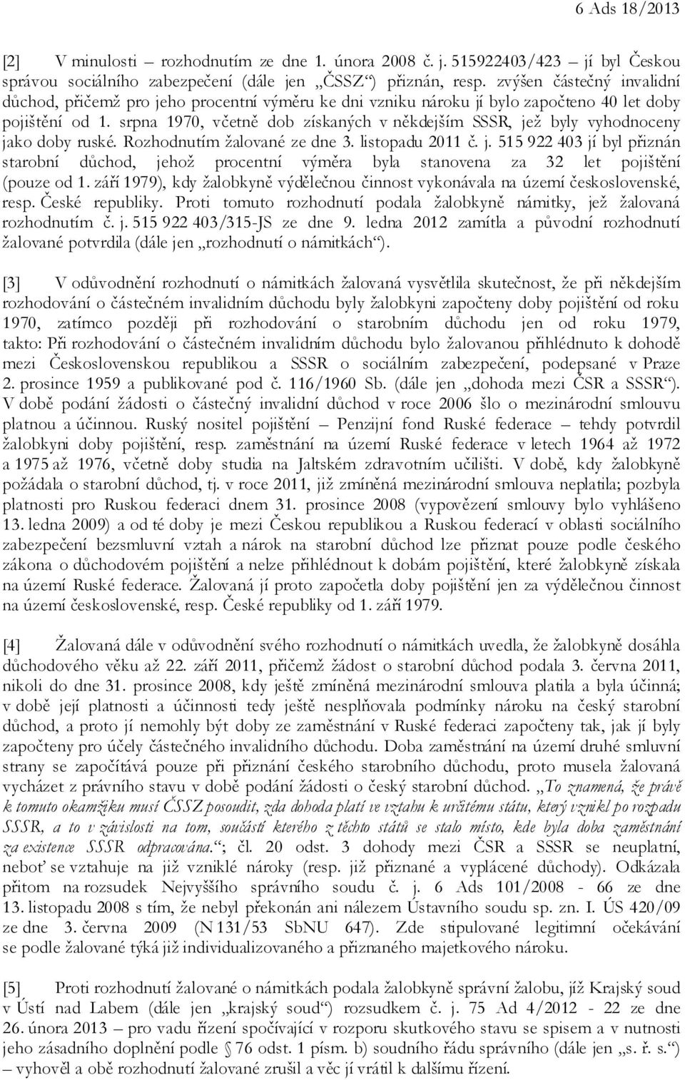 srpna 1970, včetně dob získaných v někdejším SSSR, jež byly vyhodnoceny jako doby ruské. Rozhodnutím žalované ze dne 3. listopadu 2011 č. j. 515 922 403 jí byl přiznán starobní důchod, jehož procentní výměra byla stanovena za 32 let pojištění (pouze od 1.