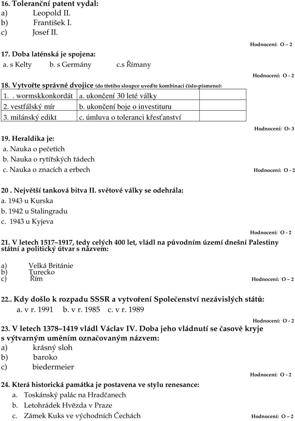 úmluva o toleranci křesťanství 19. Heraldika je: a. Nauka o pečetích b. Nauka o rytířských řádech Hodnocení: O- 3 c. Nauka o znacích a erbech 20. Největší tanková bitva II.