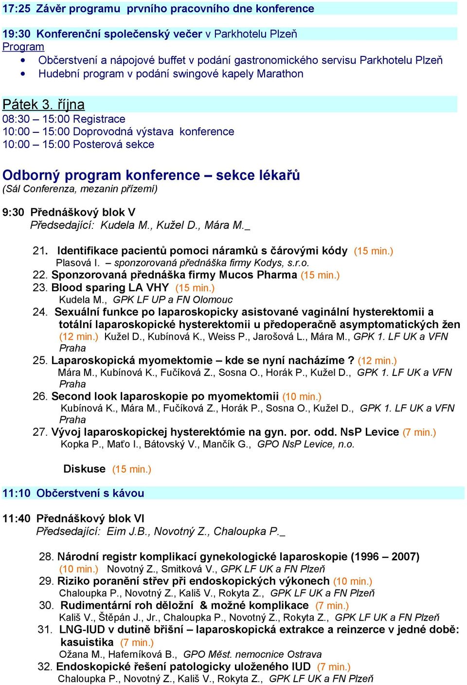 října 08:30 15:00 Registrace 10:00 15:00 Doprovodná výstava konference 10:00 15:00 Posterová sekce Odborný program konference sekce lékařů (Sál Conferenza, mezanin přízemí) 9:30 Přednáškový blok V