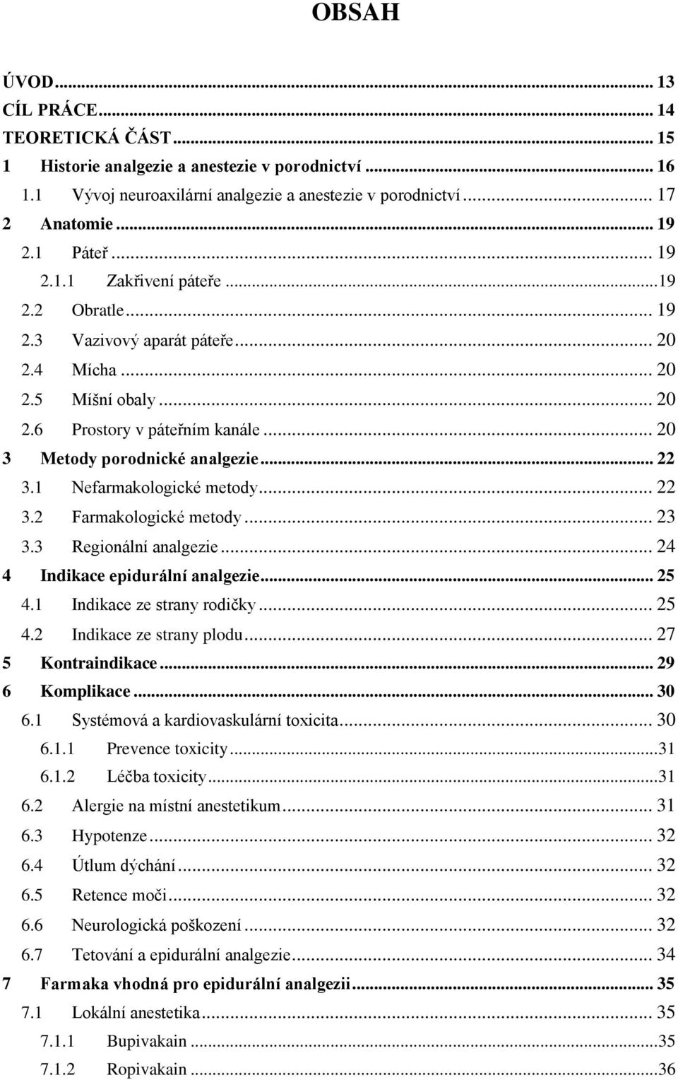 .. 22 3.1 Nefarmakologické metody... 22 3.2 Farmakologické metody... 23 3.3 Regionální analgezie... 24 4 Indikace epidurální analgezie... 25 4.1 Indikace ze strany rodičky... 25 4.2 Indikace ze strany plodu.
