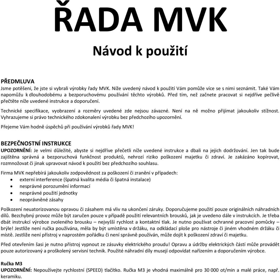 Technické specifikace, vyobrazení a rozměry uvedené zde nejsou závazné. Není na ně možno přijímat jakoukoliv stížnost. Vyhrazujeme si právo technického zdokonalení výrobku bez předchozího upozornění.