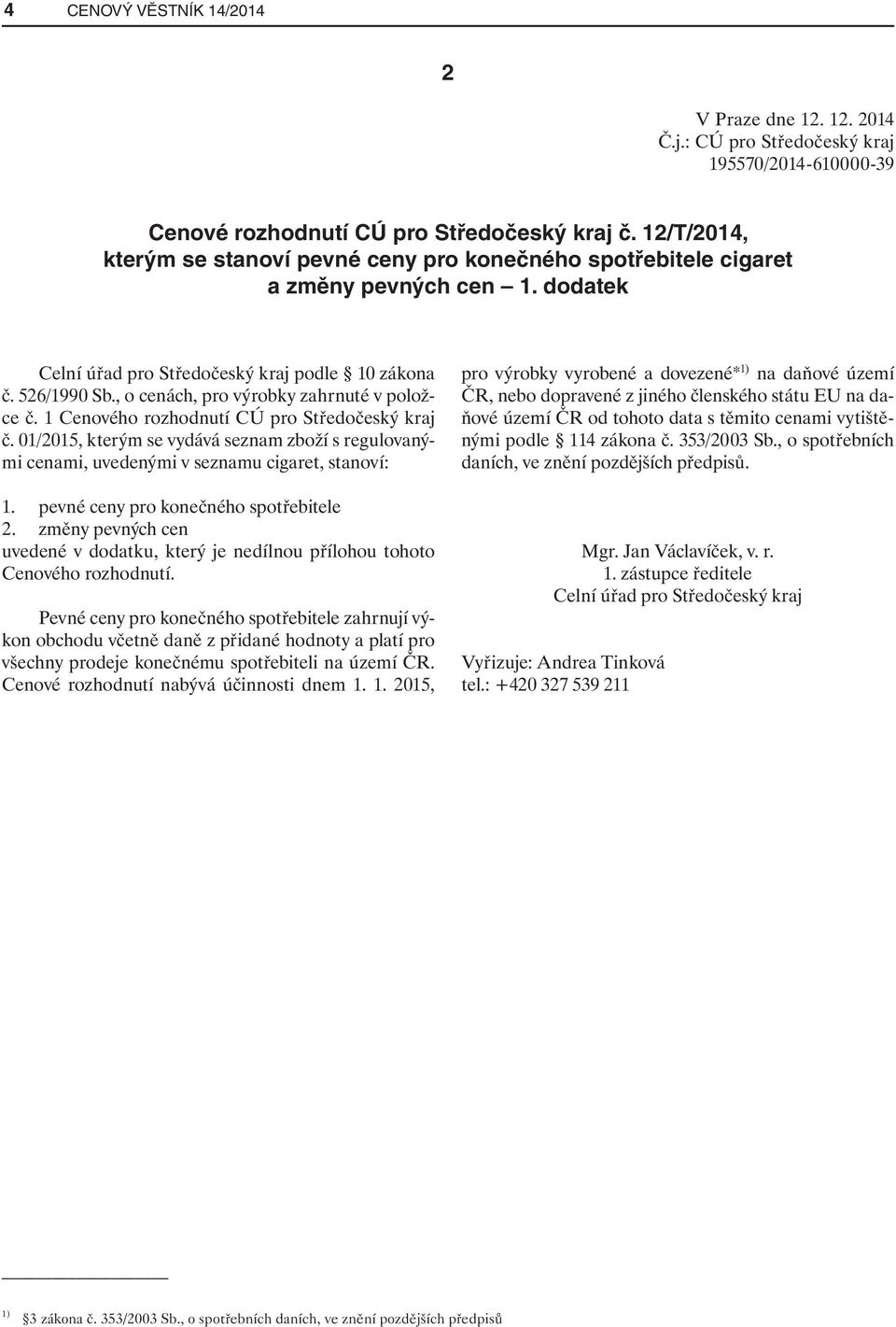 , o cenách, pro výrobky zahrnuté v položce č. 1 Cenového rozhodnutí CÚ pro Středočeský kraj č. 01/2015, kterým se vydává seznam zboží s regulovanými cenami, uvedenými v seznamu cigaret, stanoví: 1.