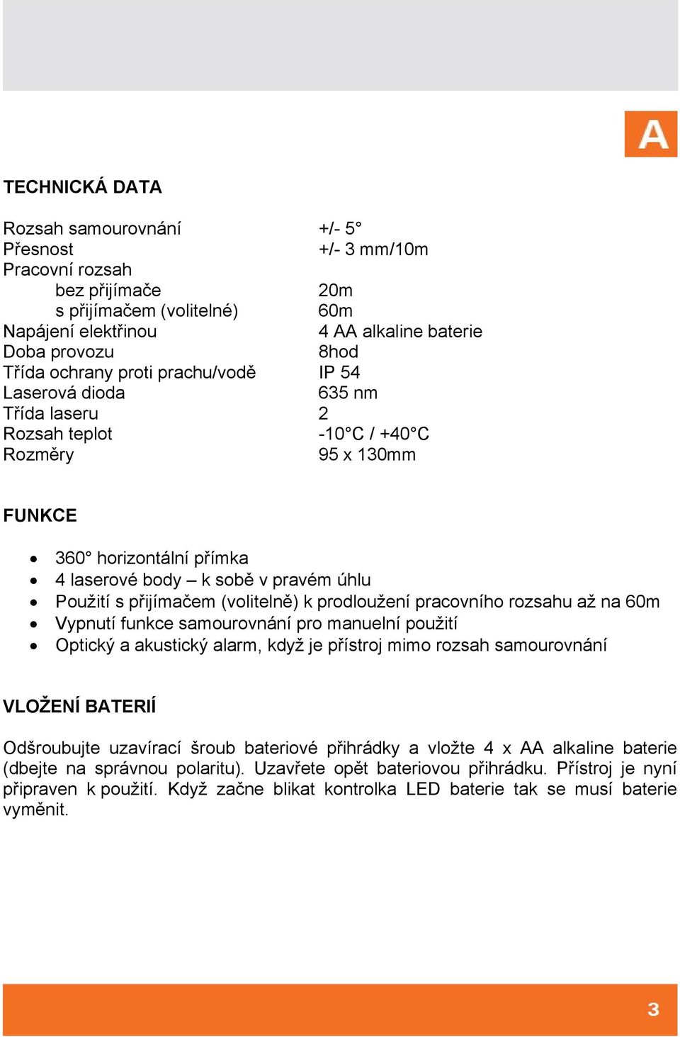 (volitelně) k prodloužení pracovního rozsahu až na 60m Vypnutí funkce samourovnání pro manuelní použití Optický a akustický alarm, když je přístroj mimo rozsah samourovnání VLOŽENÍ BATERIÍ