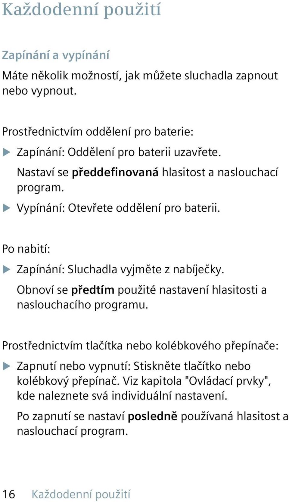 u Vypínání: Otevřete oddělení pro baterii. Po nabití: u Zapínání: Sluchadla vyjměte z nabíječky. Obnoví se předtím použité nastavení hlasitosti a naslouchacího programu.