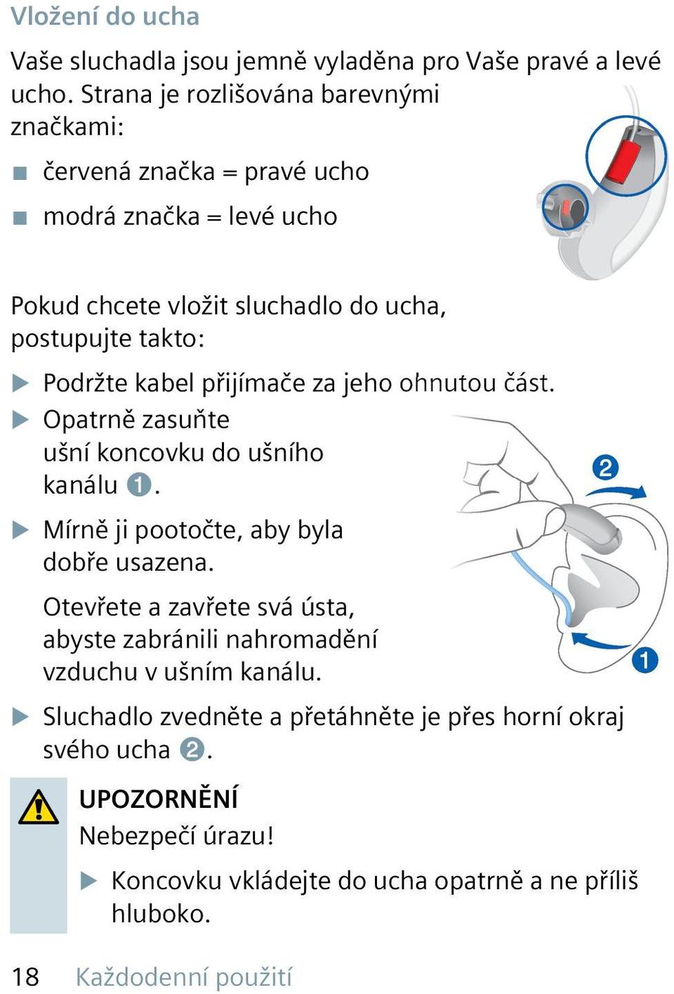 Podržte kabel přijímače za jeho ohnutou část. u Opatrně zasuňte ušní koncovku do ušního kanálu ➊. u Mírně ji pootočte, aby byla dobře usazena.