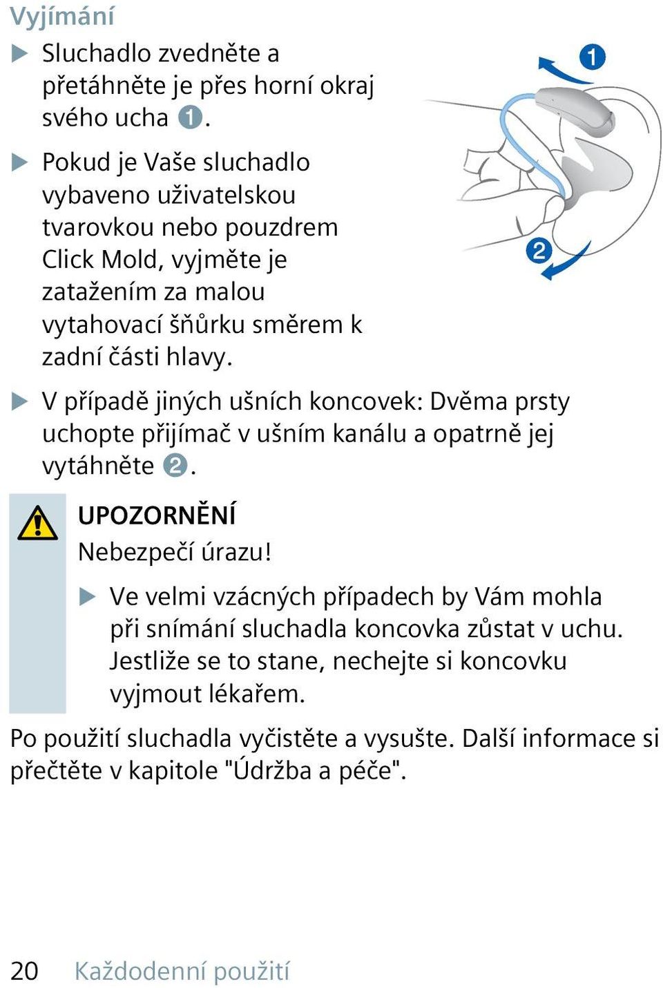 u V případě jiných ušních koncovek: Dvěma prsty uchopte přijímač v ušním kanálu a opatrně jej vytáhněte ➋. UPOZORNĚNÍ Nebezpečí úrazu!