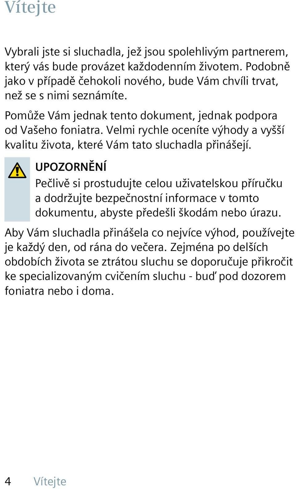 Velmi rychle oceníte výhody a vyšší kvalitu života, které Vám tato sluchadla přinášejí.