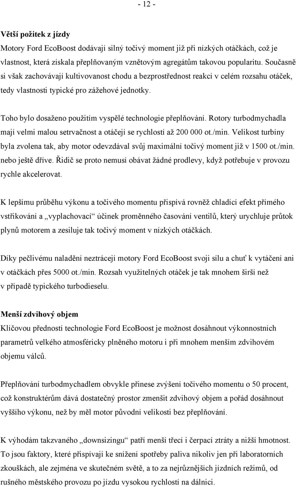 Toho bylo dosaženo použitím vyspělé technologie přeplňování. Rotory turbodmychadla mají velmi malou setrvačnost a otáčejí se rychlostí až 200 000 ot./min.