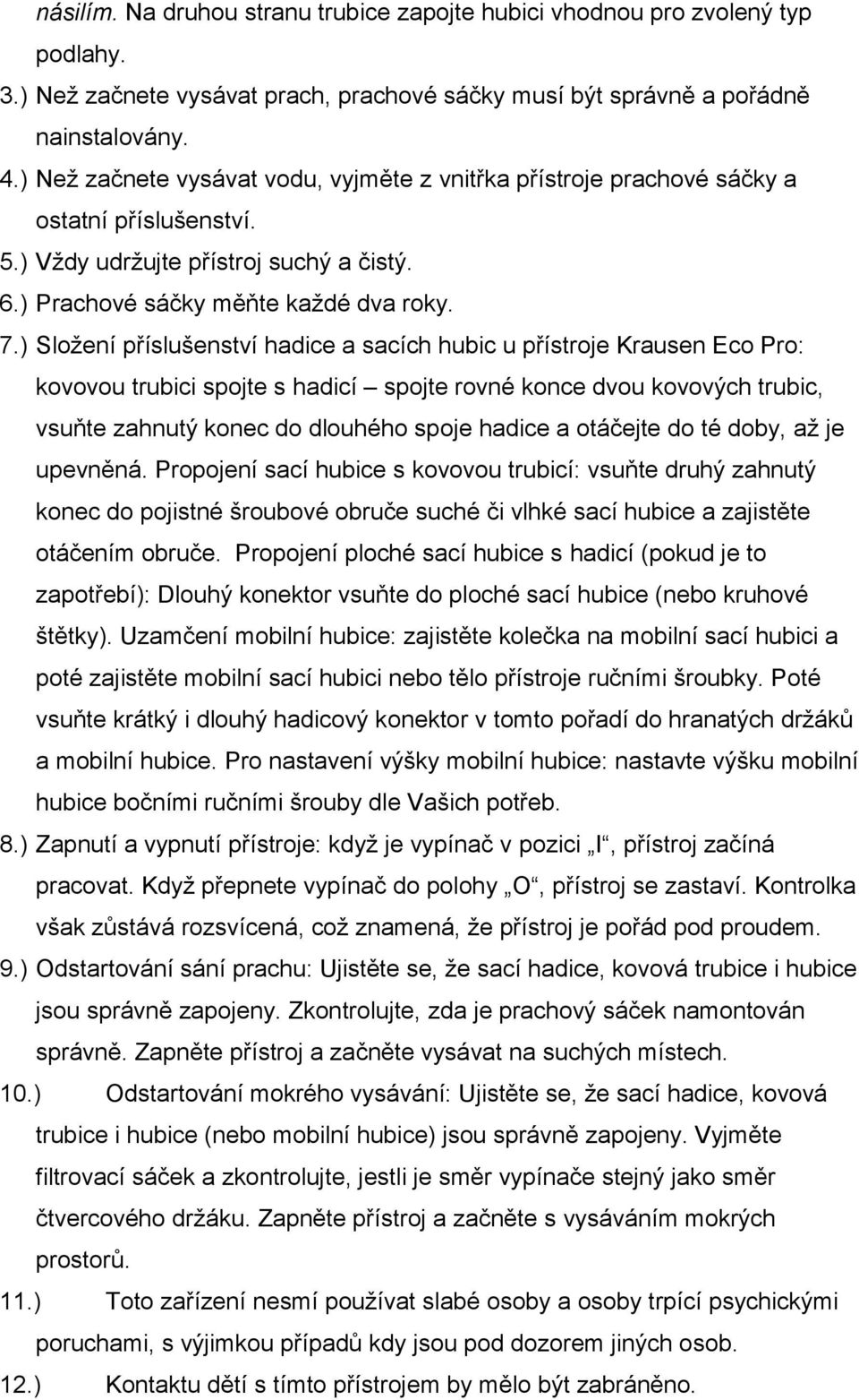 ) Složení příslušenství hadice a sacích hubic u přístroje Eco : kovovou trubici spojte s hadicí spojte rovné konce dvou kovových trubic, vsuňte zahnutý konec do dlouhého spoje hadice a otáčejte do té