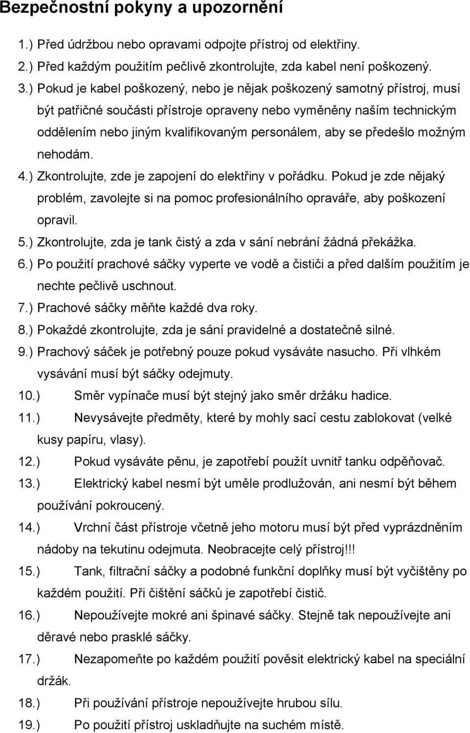 se předešlo možným nehodám. 4.) Zkontrolujte, zde je zapojení do elektřiny v pořádku. Pokud je zde nějaký problém, zavolejte si na pomoc profesionálního opraváře, aby poškození opravil. 5.