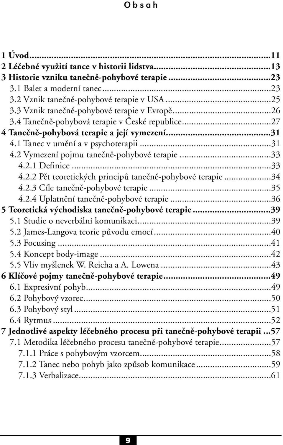 ..33 4.2.1 Definice...33 4.2.2 Pět teoretických principů tanečně-pohybové terapie...34 4.2.3 Cíle tanečně-pohybové terapie...35 4.2.4 Uplatnění tanečně-pohybové terapie.