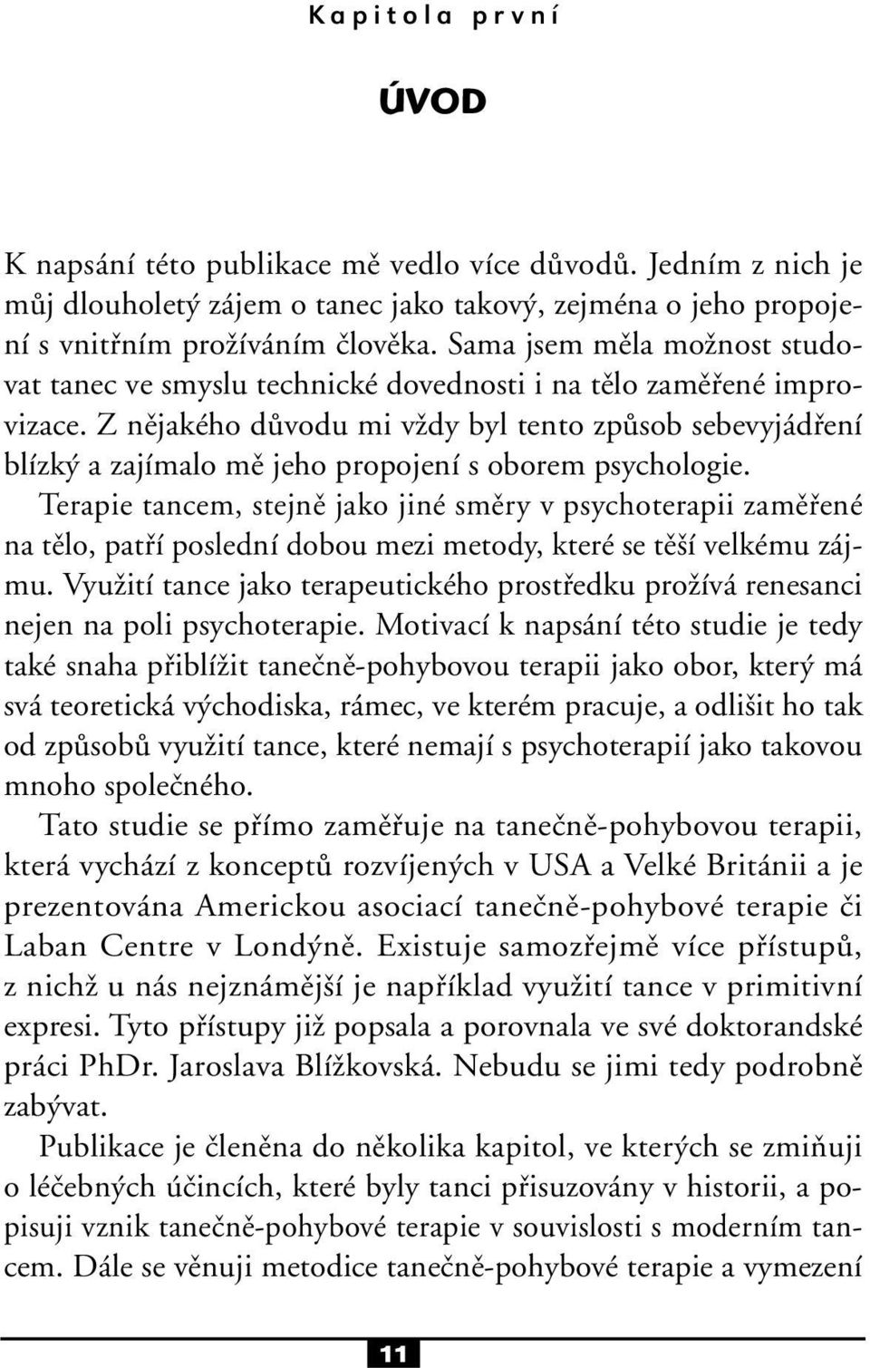 Z nějakého důvodu mi vždy byl tento způsob sebevyjádření blízký a zajímalo mě jeho propojení s oborem psychologie.