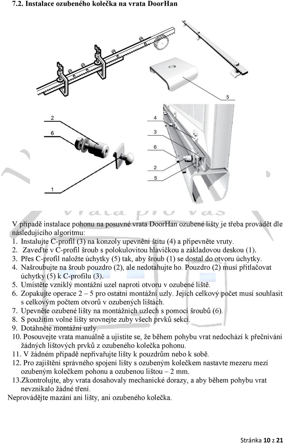 Přes C-profil naložte úchytky (5) tak, aby šroub (1) se dostal do otvoru úchytky. 4. Našroubujte na šroub pouzdro (2), ale nedotahujte ho. Pouzdro (2) musí přitlačovat úchytky (5) k C-profilu (3). 5.