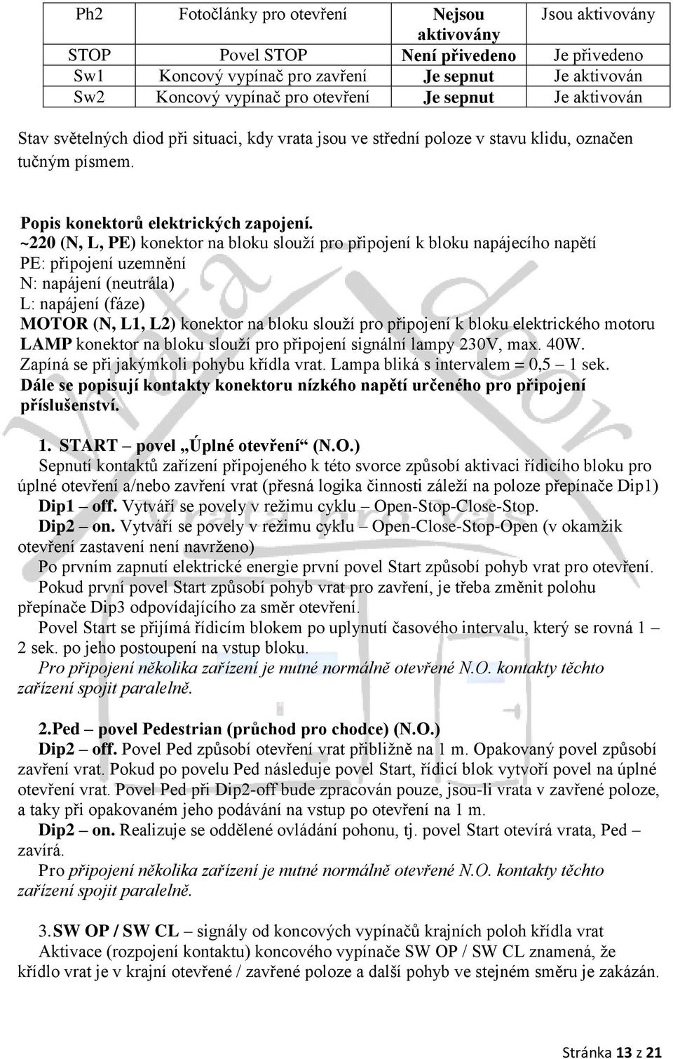 ~220 (N, L, PE) konektor na bloku slouží pro připojení k bloku napájecího napětí PE: připojení uzemnění N: napájení (neutrála) L: napájení (fáze) MOTOR (N, L1, L2) konektor na bloku slouží pro