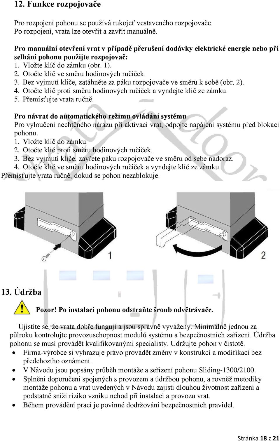 Bez vyjmutí klíče, zatáhněte za páku rozpojovače ve směru k sobě (obr. 2). 4. Otočte klíč proti směru hodinových ručiček a vyndejte klíč ze zámku. 5. Přemísťujte vrata ručně.