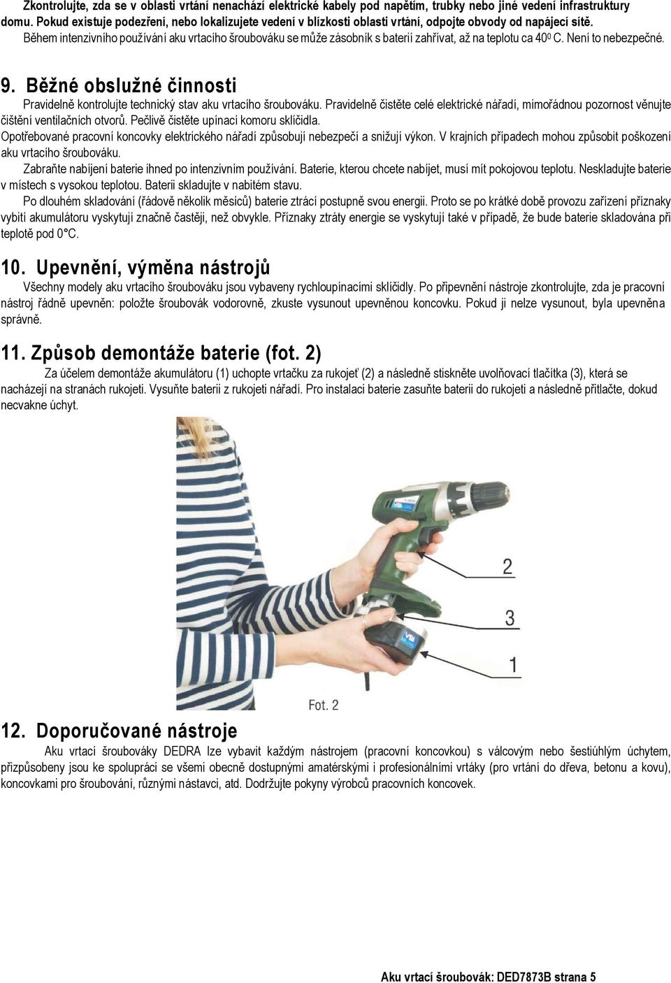 Během intenzivního používání aku vrtacího šroubováku se může zásobník s baterií zahřívat, až na teplotu ca 40 0 C. Není to nebezpečné. 9.