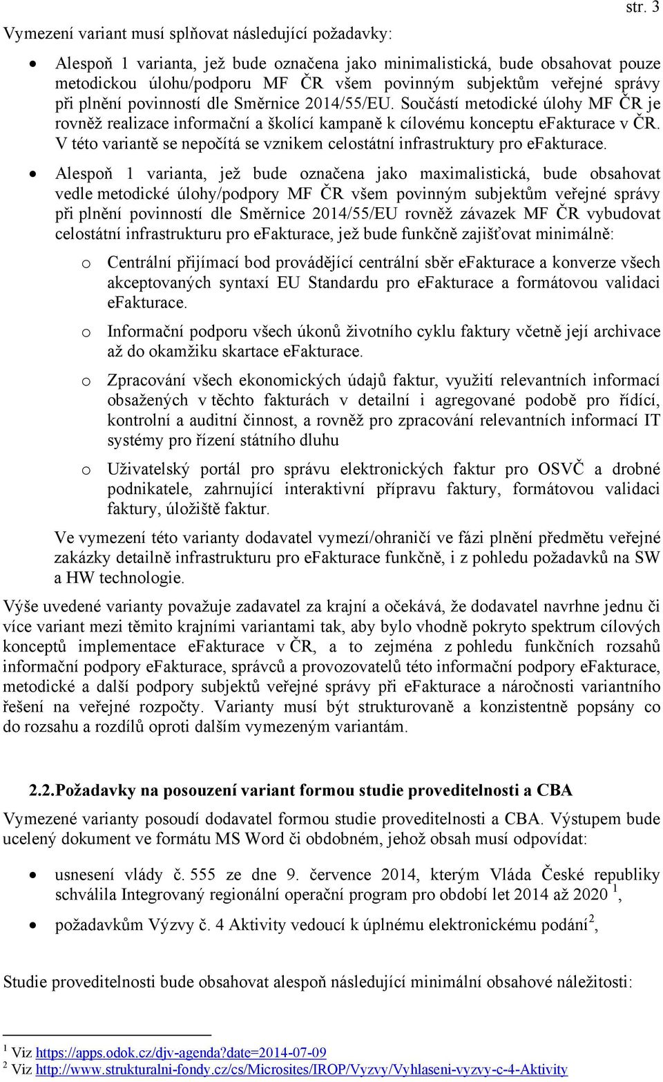 Součástí metodické úlohy MF ČR je rovněž realizace informační a školící kampaně k cílovému konceptu efakturace v ČR. V této variantě se nepočítá se vznikem celostátní infrastruktury pro efakturace.