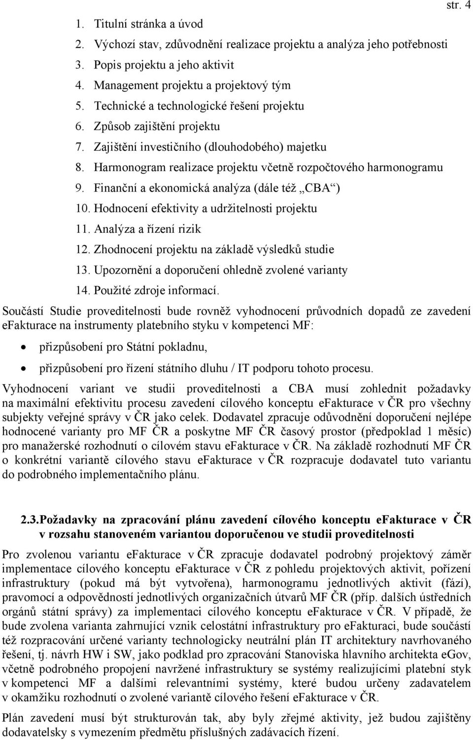 Finanční a ekonomická analýza (dále též CBA ) 10. Hodnocení efektivity a udržitelnosti projektu 11. Analýza a řízení rizik 12. Zhodnocení projektu na základě výsledků studie 13.