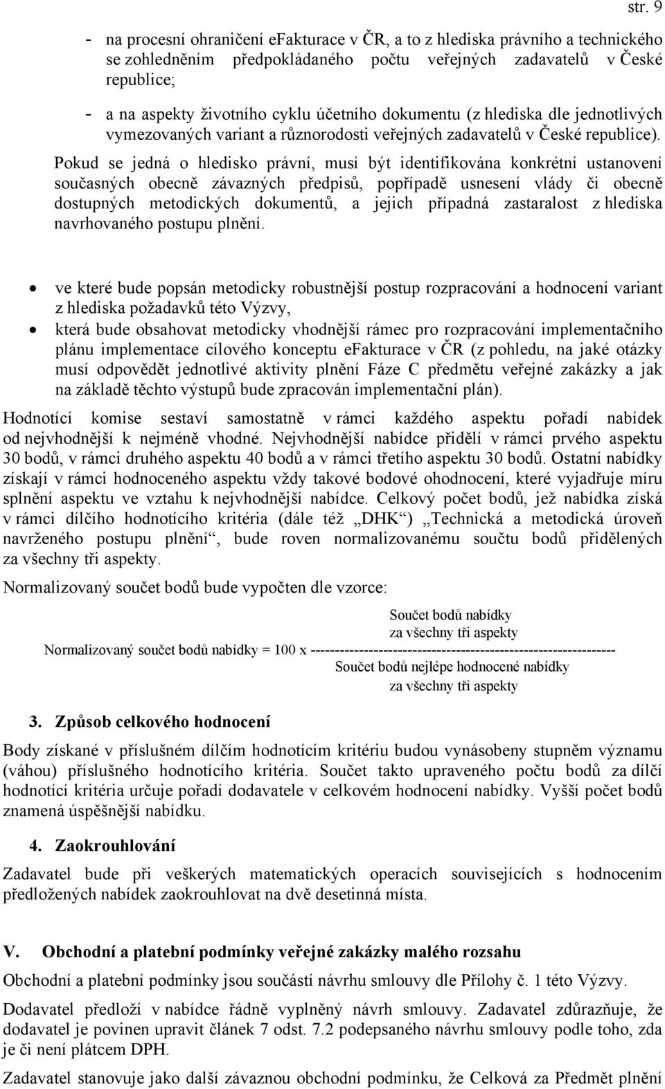 Pokud se jedná o hledisko právní, musí být identifikována konkrétní ustanovení současných obecně závazných předpisů, popřípadě usnesení vlády či obecně dostupných metodických dokumentů, a jejich