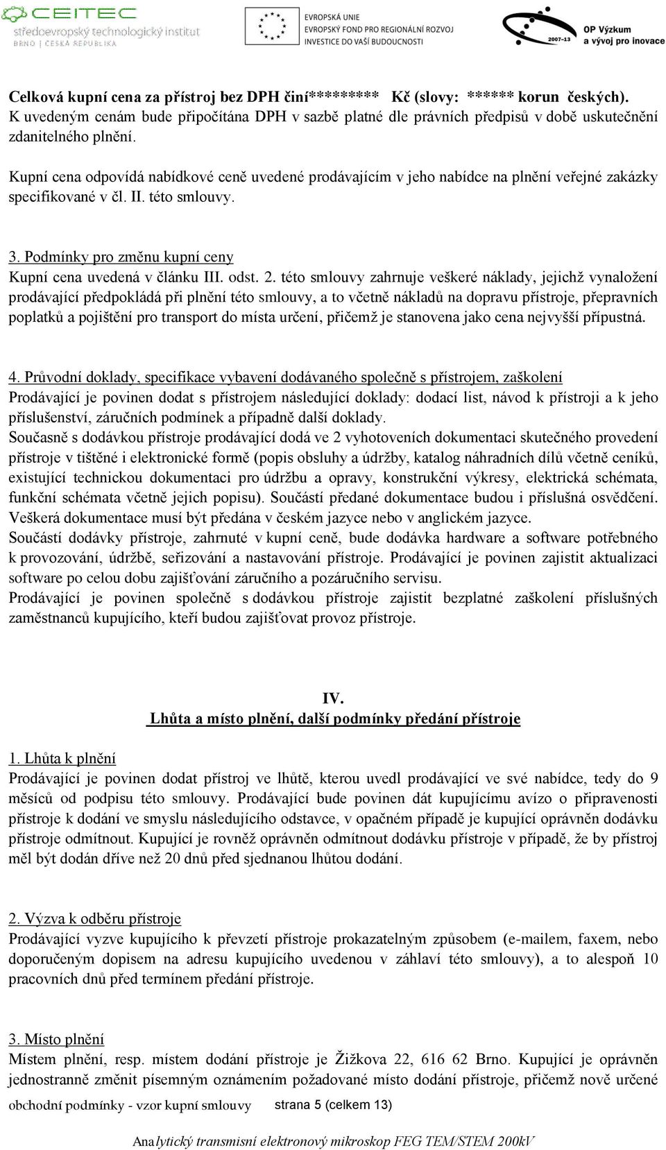 Kupní cena odpovídá nabídkové ceně uvedené prodávajícím v jeho nabídce na plnění veřejné zakázky specifikované v čl. II. této smlouvy. 3. Podmínky pro změnu kupní ceny Kupní cena uvedená v článku III.