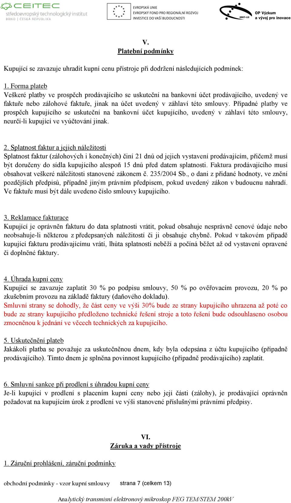 Případné platby ve prospěch kupujícího se uskuteční na bankovní účet kupujícího, uvedený v záhlaví této smlouvy, neurčí-li kupující ve vyúčtování jinak. 2.