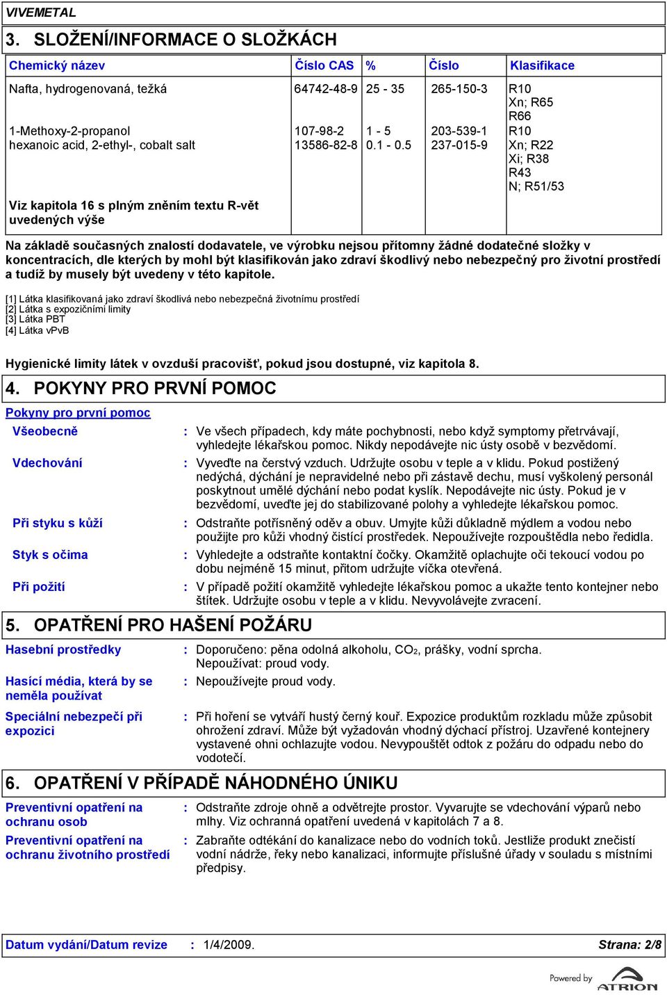 5 27-015-9 Xn; R22 Xi; R8 R4 N; R51/5 Viz kapitola 16 s plným zněním textu R-vět uvedených výše Na základě současných znalostí dodavatele, ve výrobku nejsou přítomny žádné dodatečné složky v