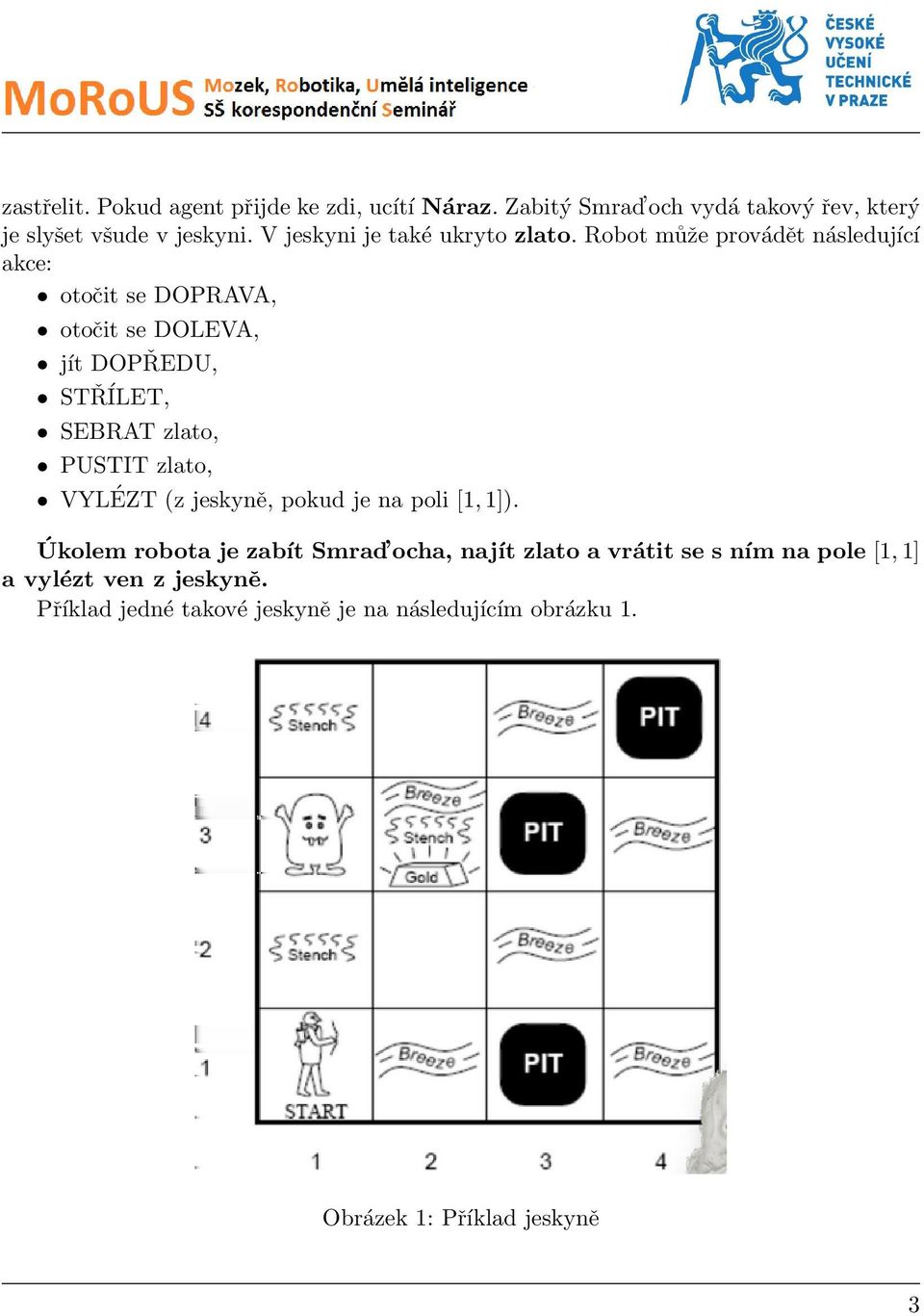 Robot může provádět následující akce: otočit se DOPRAVA, otočit se DOLEVA, jít DOPŘEDU, STŘÍLET, SEBRAT zlato, PUSTIT zlato,