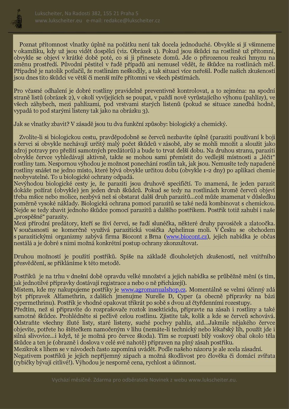 Původní pěstitel v řadě případů ani nemusel vědět, že škůdce na rostlinách měl. Případně je natolik potlačil, že rostlinám neškodily, a tak situaci více neřešil.