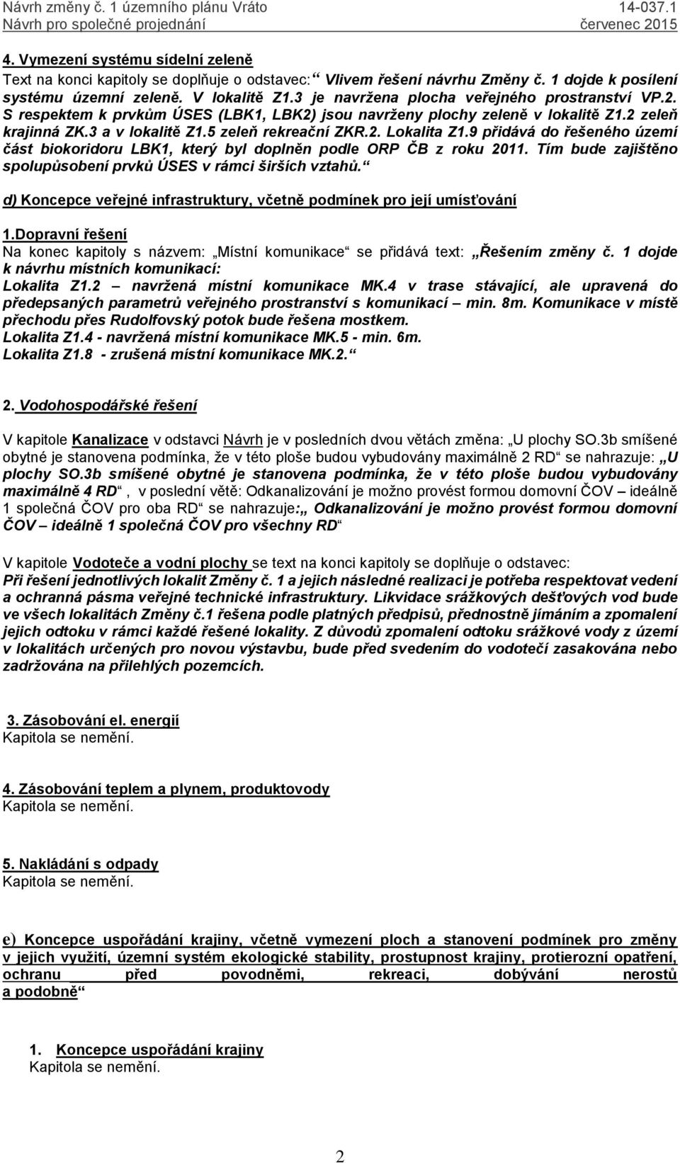 9 přidává do řešeného území část biokoridoru LBK1, který byl doplněn podle ORP ČB z roku 2011. Tím bude zajištěno spolupůsobení prvků ÚSES v rámci širších vztahů.