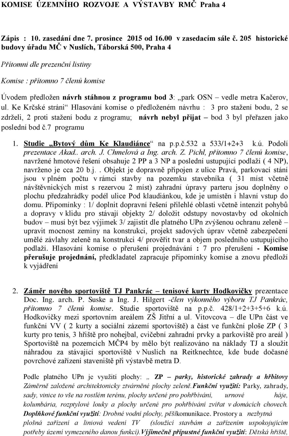 Kačerov, ul. Ke Krčské stráni Hlasování komise o předloženém návrhu : 3 pro stažení bodu, 2 se zdrželi, 2 proti stažení bodu z programu; návrh nebyl přijat bod 3 byl přeřazen jako poslední bod č.