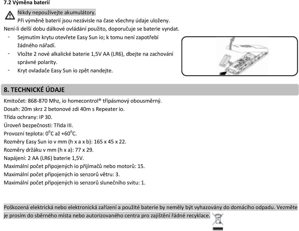 8. TECHNICKÉ ÚDAJE Kmitočet: 868 870 Mhz, io homecontrol třípásmový obousměrný. Dosah: 20m skrz 2 betonové zdi 40m s Repeater io. Třída ochrany: IP 30. Úroveň bezpečnosti: Třida III.