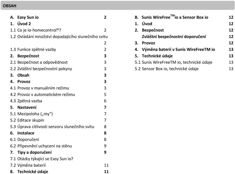 2 Editace skupin 7 5.3 Úprava citlivosti senzoru slunečního svitu 8 6. Instalace 8 6.1 Doporučení 8 6.2 Připevnění uchycení na stěnu 9 7. Tipy a doporučení 9 7.1 Otázky týkající se Easy Sun io? 7.2 Výměna baterií 11 8.