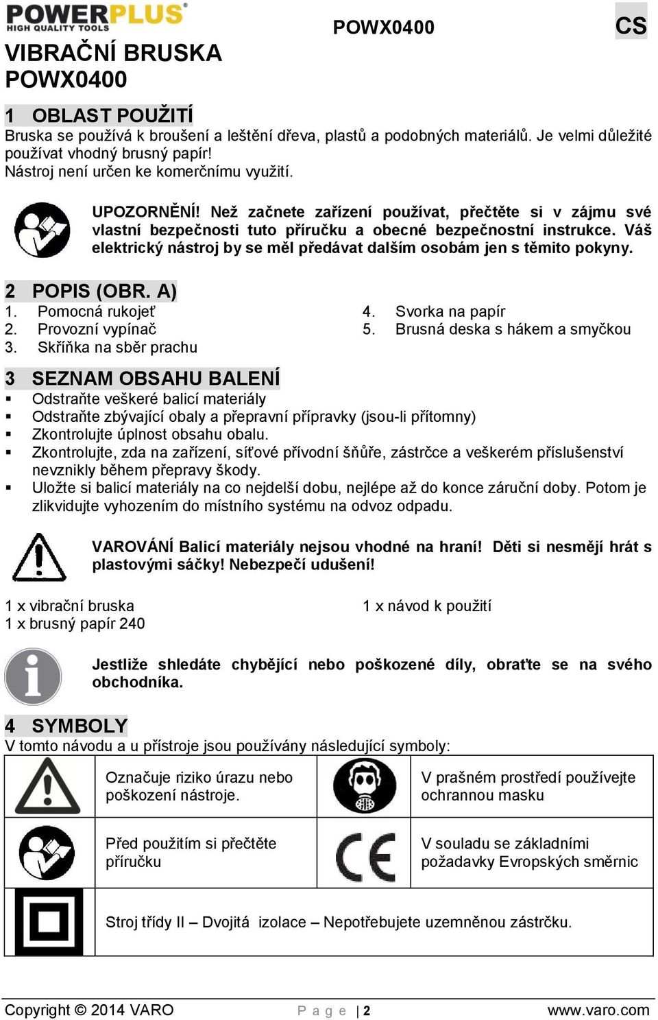 Váš elektrický nástroj by se měl předávat dalším osobám jen s těmito pokyny. 2 POPIS (OBR. A) 1. Pomocná rukojeť 2. Provozní vypínač 3. Skříňka na sběr prachu 4. Svorka na papír 5.