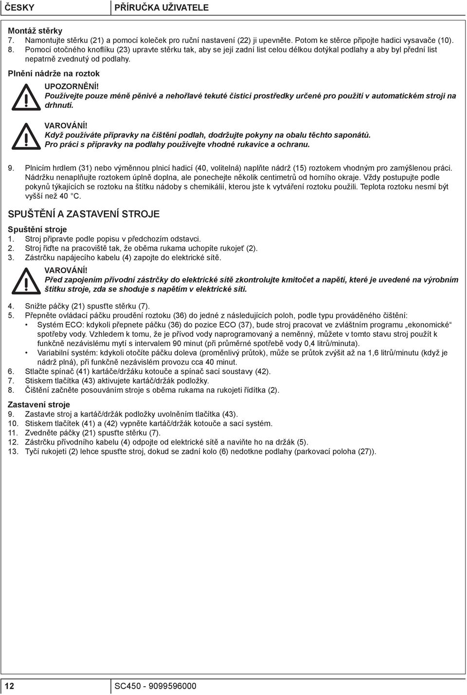 Používejte pouze méně pěnivé a nehořlavé tekuté čisticí prostředky určené pro použití v automatickém stroji na drhnutí. VAROVÁNÍ!