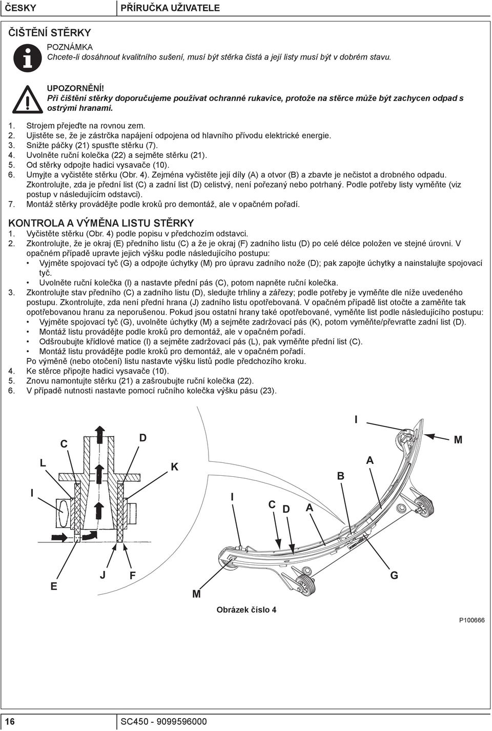 Ujistěte se, že je zástrčka napájení odpojena od hlavního přívodu elektrické energie. 3. Snižte páčky (21) spusťte stěrku (7). 4. Uvolněte ruční kolečka (22) a sejměte stěrku (21). 5.
